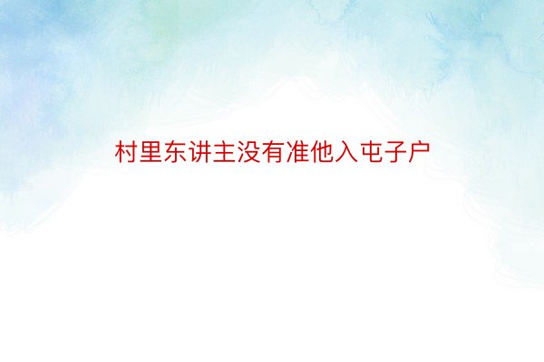 村里东讲主没有准他入屯子户