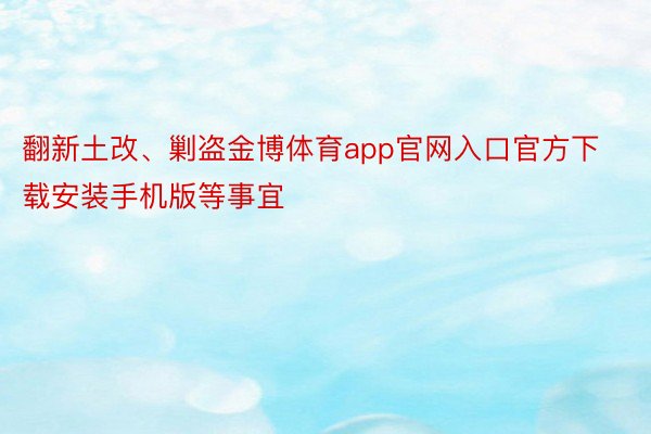 翻新土改、剿盗金博体育app官网入口官方下载安装手机版等事宜