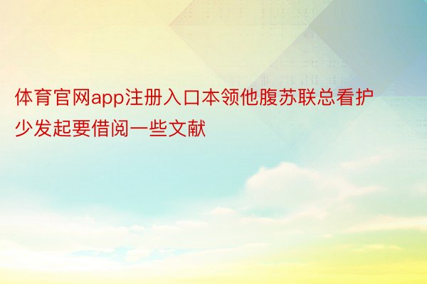 体育官网app注册入口本领他腹苏联总看护少发起要借阅一些文献