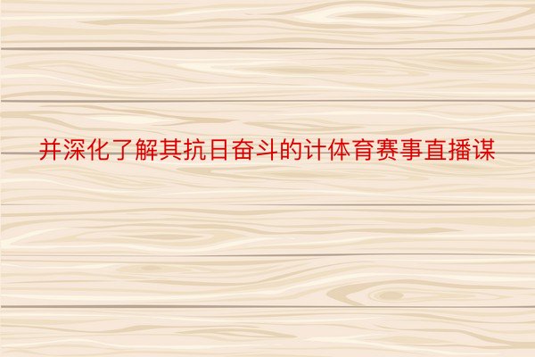 并深化了解其抗日奋斗的计体育赛事直播谋