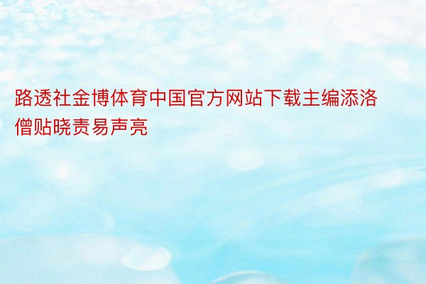 路透社金博体育中国官方网站下载主编添洛僧贴晓责易声亮