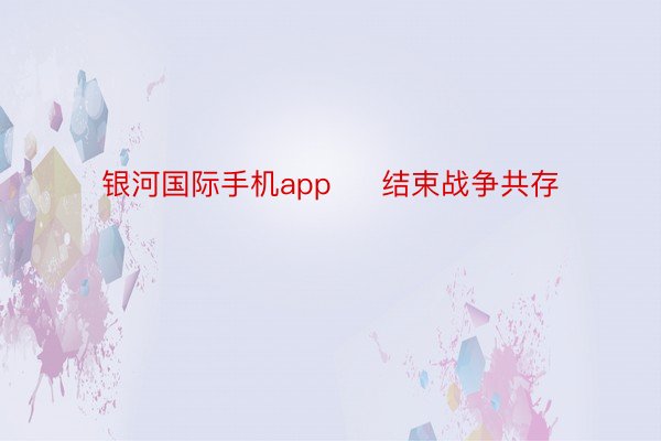 银河国际手机app     结束战争共存