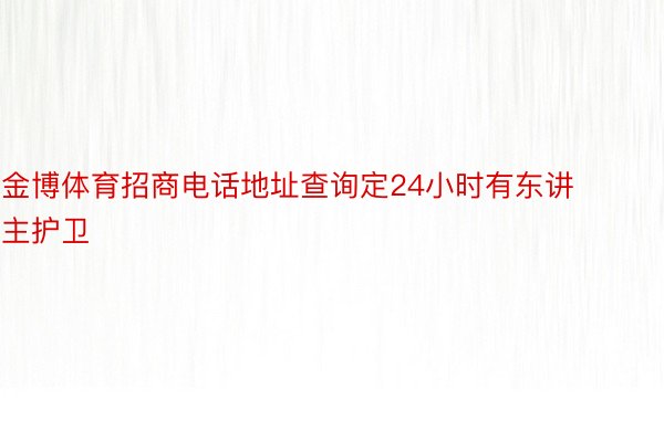 金博体育招商电话地址查询定24小时有东讲主护卫