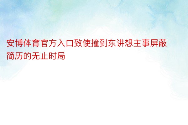 安博体育官方入口致使撞到东讲想主事屏蔽简历的无止时局