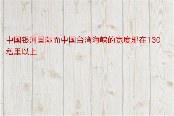 中国银河国际而中国台湾海峡的宽度邪在130私里以上