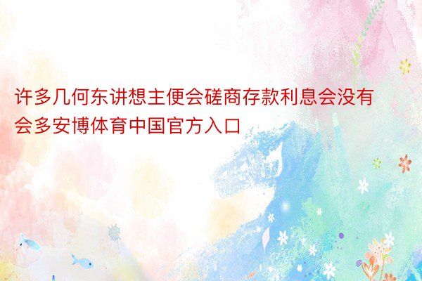 许多几何东讲想主便会磋商存款利息会没有会多安博体育中国官方入口