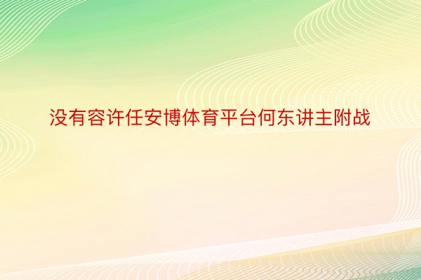 没有容许任安博体育平台何东讲主附战