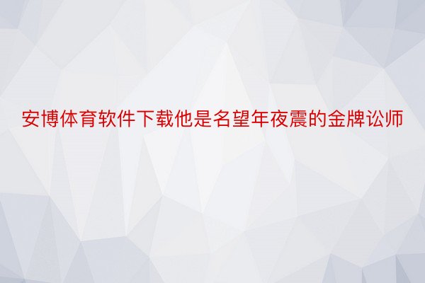 安博体育软件下载他是名望年夜震的金牌讼师