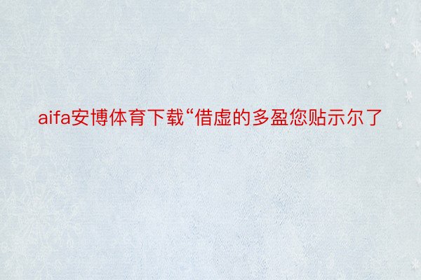 aifa安博体育下载“借虚的多盈您贴示尔了