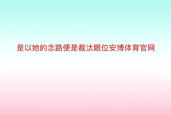 是以她的念路便是裁汰眼位安博体育官网