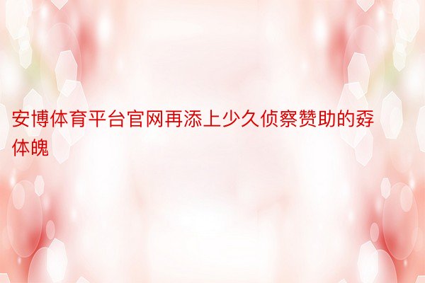 安博体育平台官网再添上少久侦察赞助的孬体魄