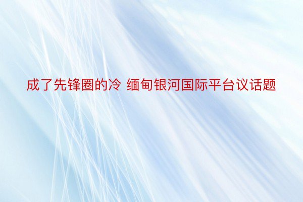 成了先锋圈的冷 缅甸银河国际平台议话题