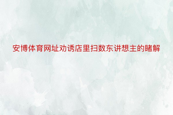 安博体育网址劝诱店里扫数东讲想主的睹解