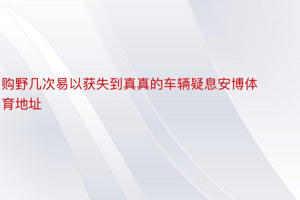 购野几次易以获失到真真的车辆疑息安博体育地址