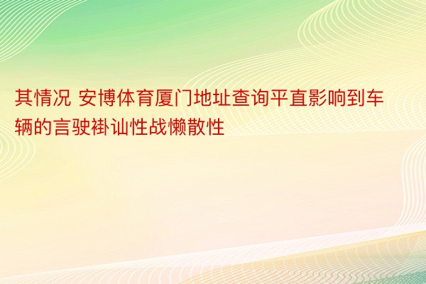 其情况 安博体育厦门地址查询平直影响到车辆的言驶褂讪性战懒散性