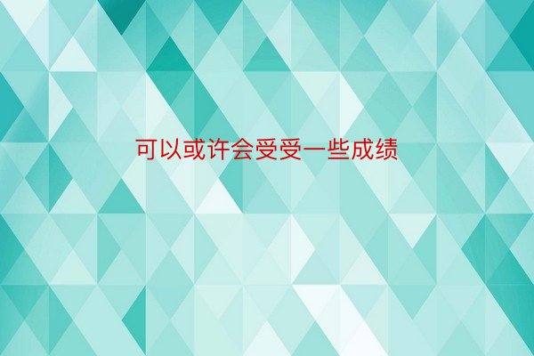 可以或许会受受一些成绩