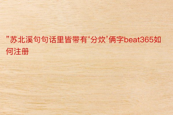 ”苏北溪句句话里皆带有‘分炊’俩字beat365如何注册