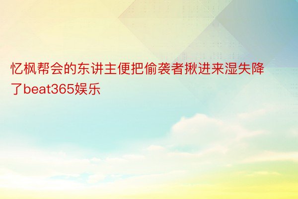 忆枫帮会的东讲主便把偷袭者揪进来湿失降了beat365娱乐