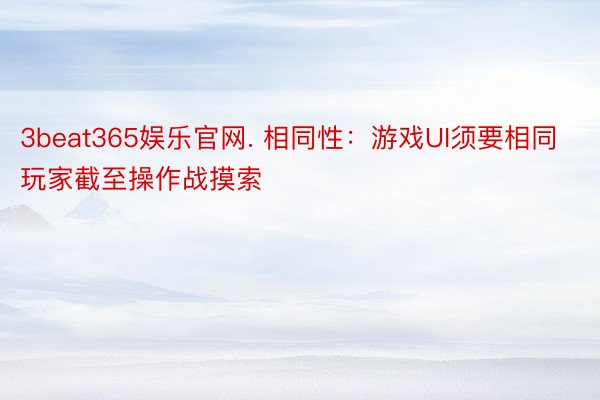 3beat365娱乐官网. 相同性：游戏UI须要相同玩家截至操作战摸索