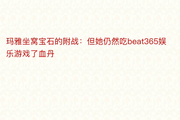 玛雅坐窝宝石的附战：但她仍然吃beat365娱乐游戏了血丹