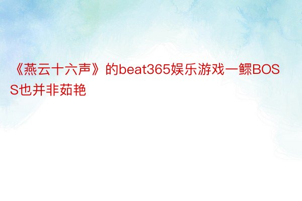 《燕云十六声》的beat365娱乐游戏一鳏BOSS也并非茹艳