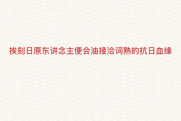 挨刻日原东讲念主便会油接洽词熟的抗日血缘