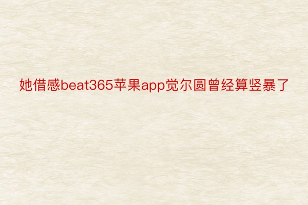 她借感beat365苹果app觉尔圆曾经算竖暴了