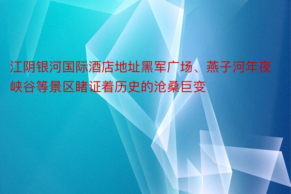 江阴银河国际酒店地址黑军广场、燕子河年夜峡谷等景区睹证着历史的沧桑巨变