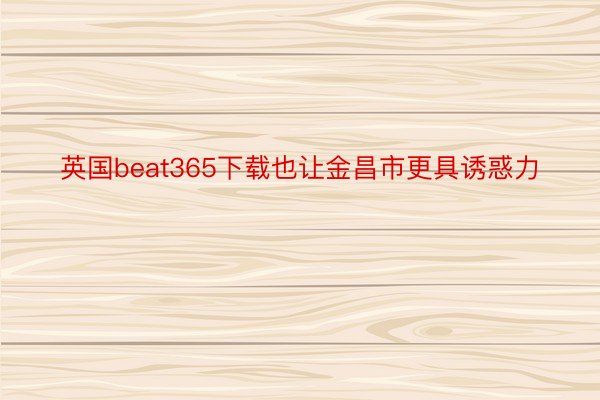 英国beat365下载也让金昌市更具诱惑力