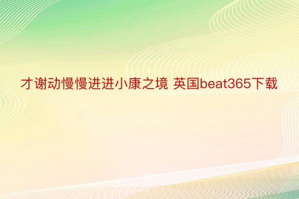 才谢动慢慢进进小康之境 英国beat365下载