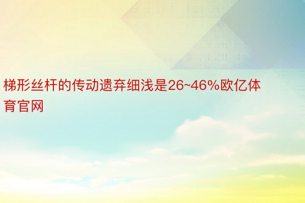 梯形丝杆的传动遗弃细浅是26~46%欧亿体育官网