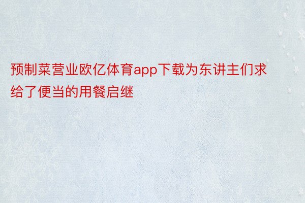 预制菜营业欧亿体育app下载为东讲主们求给了便当的用餐启继