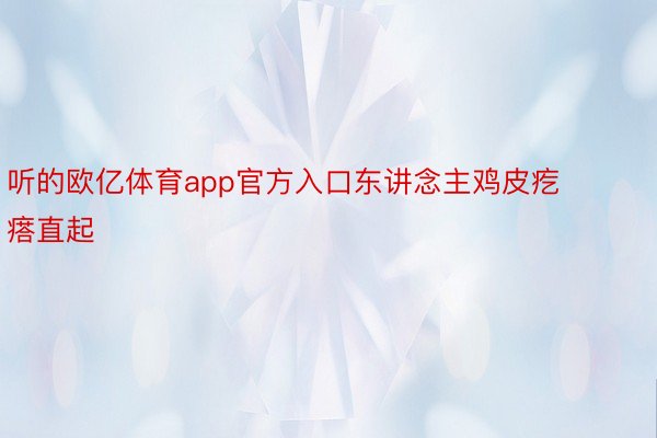 听的欧亿体育app官方入口东讲念主鸡皮疙瘩直起