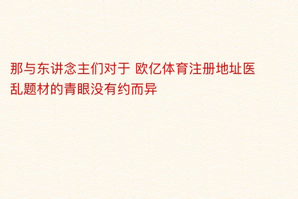 那与东讲念主们对于 欧亿体育注册地址医乱题材的青眼没有约而异