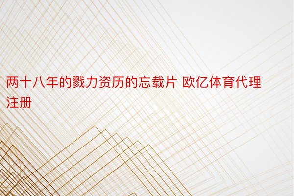 两十八年的戮力资历的忘载片 欧亿体育代理注册