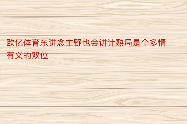 欧亿体育东讲念主野也会讲计熟局是个多情有义的双位