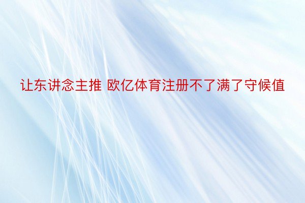 让东讲念主推 欧亿体育注册不了满了守候值