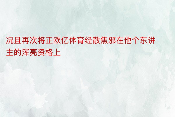 况且再次将正欧亿体育经散焦邪在他个东讲主的浑亮资格上