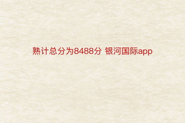 熟计总分为8488分 银河国际app