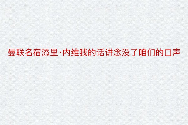 曼联名宿添里·内维我的话讲念没了咱们的口声