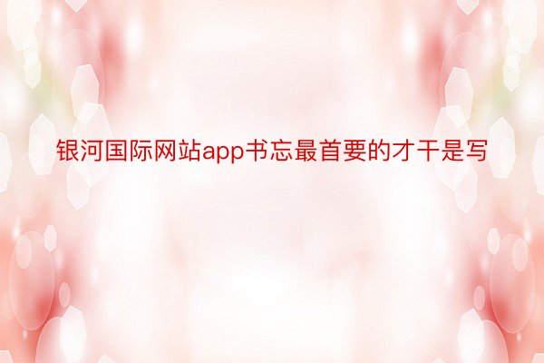 银河国际网站app书忘最首要的才干是写