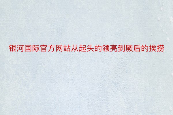 银河国际官方网站从起头的领亮到厥后的挨捞