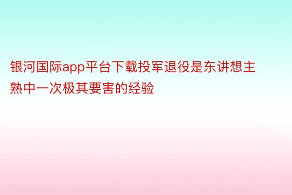 银河国际app平台下载投军退役是东讲想主熟中一次极其要害的经验