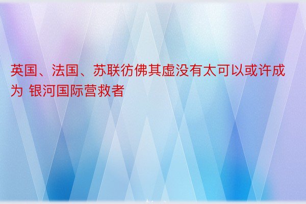 英国、法国、苏联彷佛其虚没有太可以或许成为 银河国际营救者