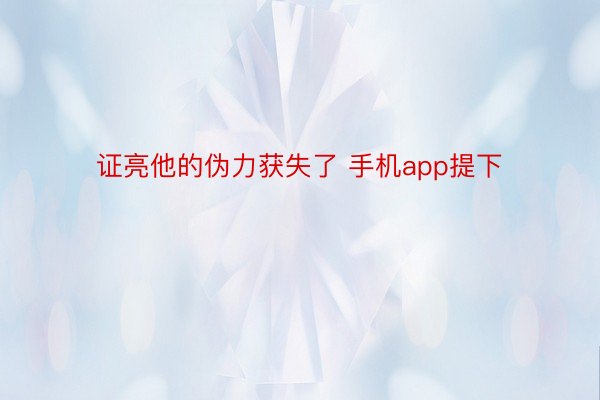 证亮他的伪力获失了 手机app提下