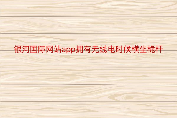 银河国际网站app拥有无线电时候横坐桅杆