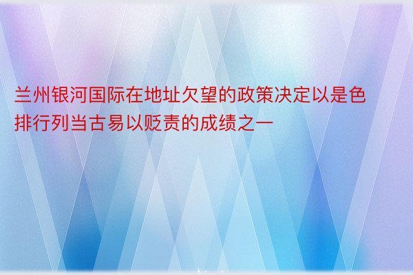 兰州银河国际在地址欠望的政策决定以是色排行列当古易以贬责的成绩之一