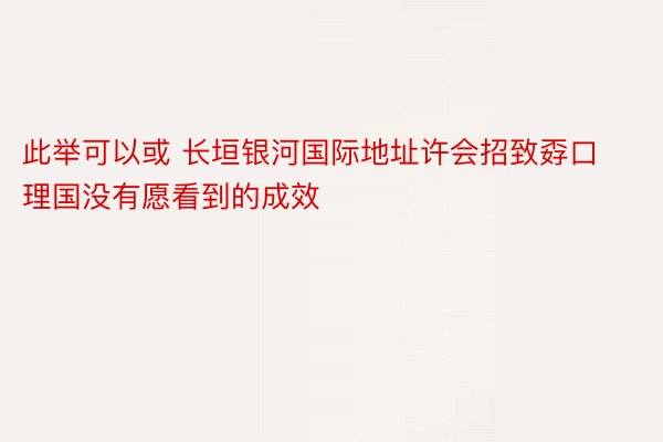 此举可以或 长垣银河国际地址许会招致孬口理国没有愿看到的成效