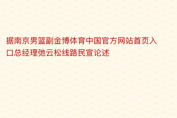 据南京男篮副金博体育中国官方网站首页入口总经理弛云松线路民宣论述