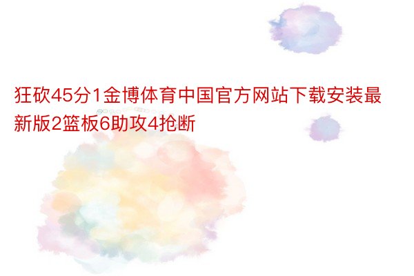 狂砍45分1金博体育中国官方网站下载安装最新版2篮板6助攻4抢断